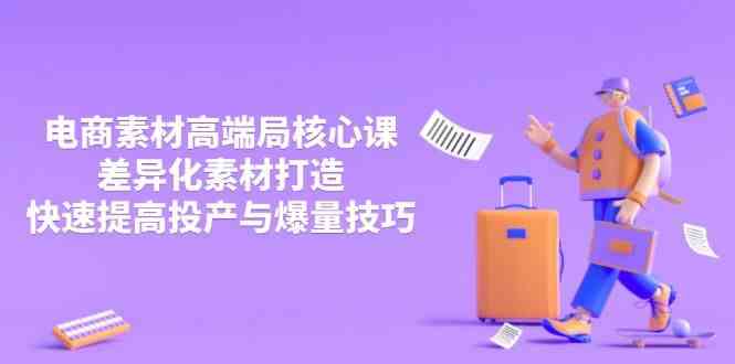 3月电商素材高端局核心课，差异化素材打造，快速提高投产与爆量技巧-大可网创