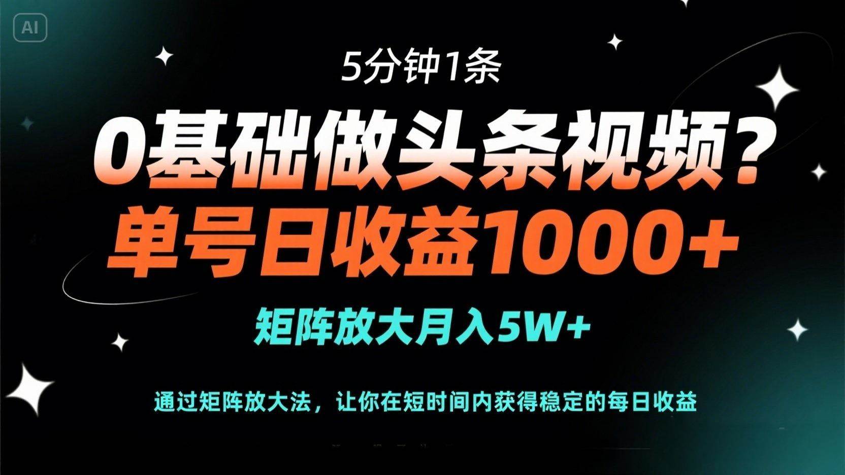 （14292期）0基础做头条视频？5分钟1条，单号日收益1000+，矩阵放大月入5W+-大可网创