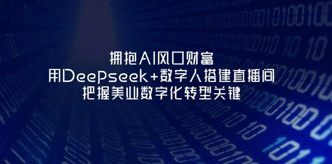（14299期）拥抱AI风口财富：用Deepseek+数字人搭建直播间，把握美业数字化转型关键-大可网创