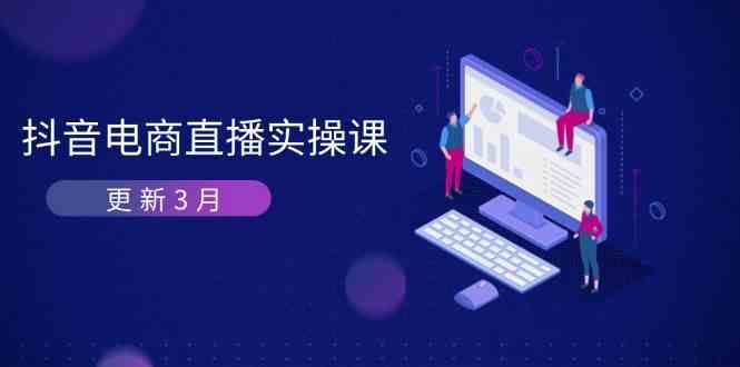 抖音电商3月直播密训：深度剖析算法机制，快速提升直播GMV与带货变现-大可网创