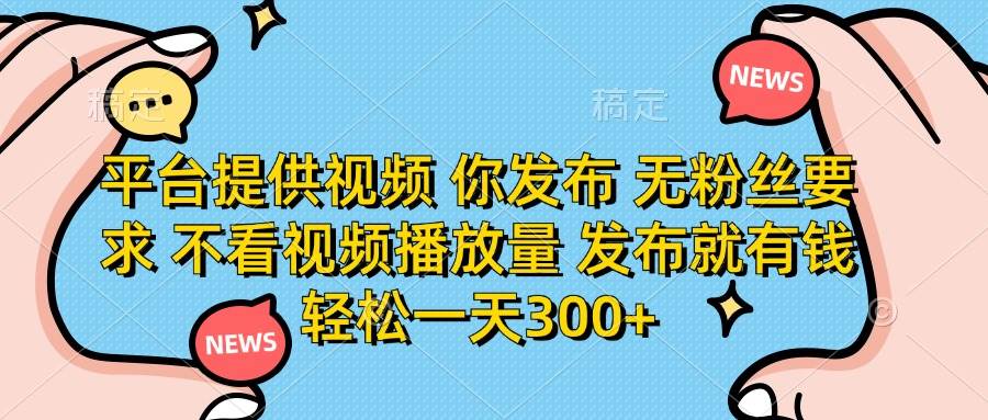 （14317期）平台提供视频 你发布 无粉丝要求 不看视频播放量 发布就有钱 轻松一天300+-大可网创