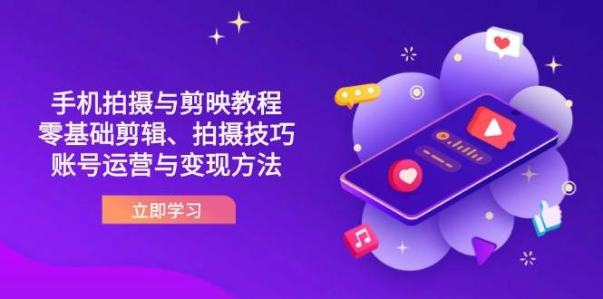 抖音手机拍摄与剪映教程：零基础剪辑、拍摄技巧到账号运营与变现方法-大可网创