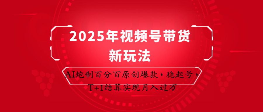 2025年视频号带货新玩法：AI炮制百分百原创爆款，稳起号，T+1结算实现月入过万-大可网创