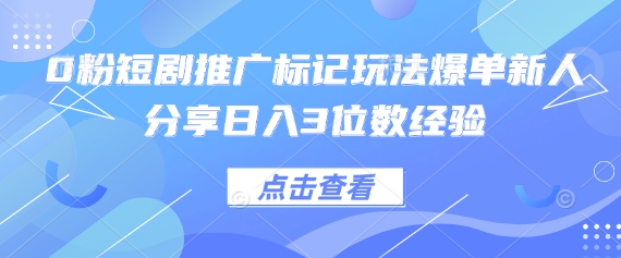 0粉短剧推广标记玩法爆单新人分享日入3位数经验-大可网创