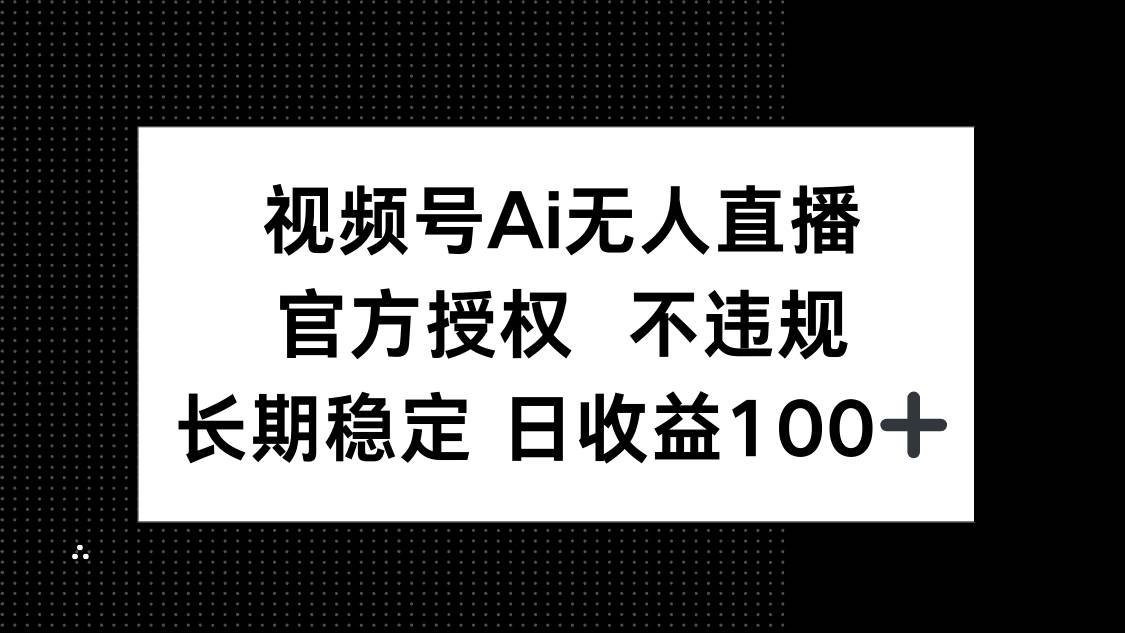 （14349期）视频号AI无人直播，官方授权 不违规，单日平均收益100+-大可网创