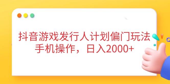 （14371期）抖音游戏发行人计划偏门玩法，手机操作，日入2000+-大可网创