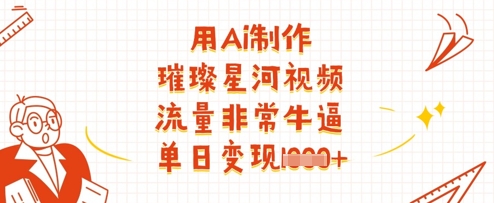 用Ai制作璀璨星河视频，流量非常牛逼，单日变现多张-大可网创