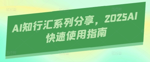 AI知行汇系列分享，2025AI快速使用指南-大可网创