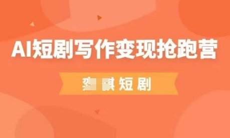 AI短剧写作变现抢跑营，门槛低，0基础，普通人做副业的绝佳机会-大可网创
