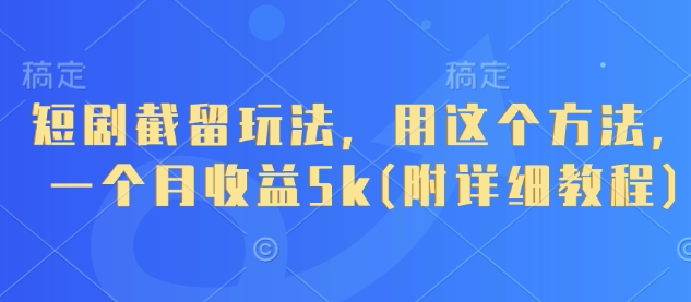 短剧截留玩法，用这个方法，一个月收益5k(附详细教程)-大可网创