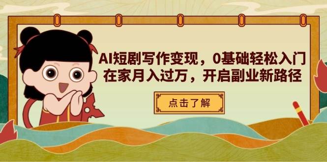 （14407期）AI短剧写作变现，0基础轻松入门，在家月入过万，开启副业新路径-大可网创