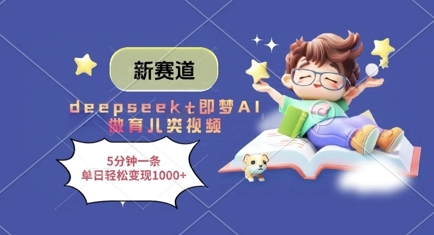 新赛道，deepseek+即梦AI做育儿类视频，5分钟一条，单日轻松变现多张-大可网创