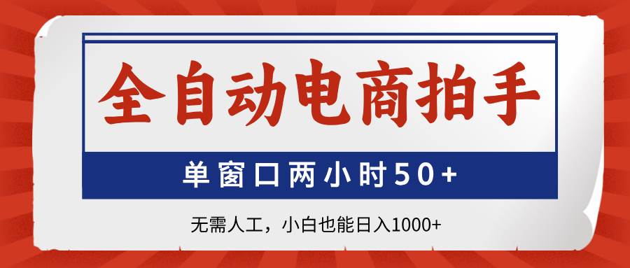 （14416期）全自动电商拍手，单窗口两小时50+无需人工，小白也能日入1000+-大可网创