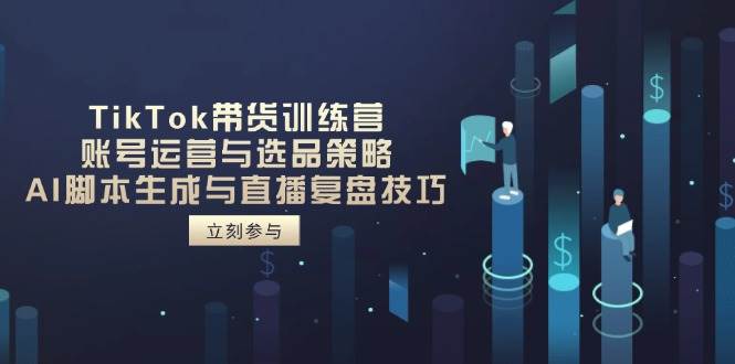 （14420期）TikTok带货训练营，账号运营与选品策略，AI脚本生成与直播复盘技巧-大可网创