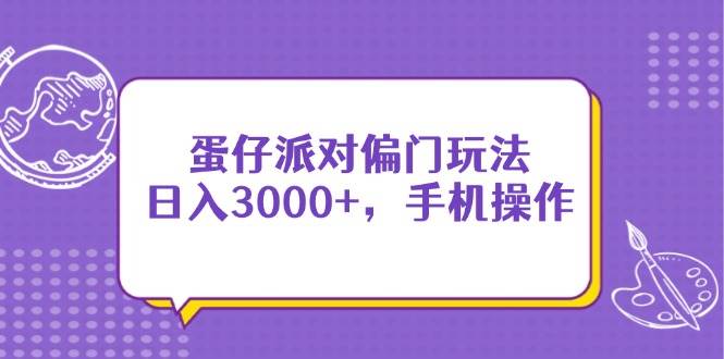 （14423期）蛋仔派对偏门玩法，日入3000+，手机操作-大可网创