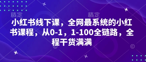 小红书线下课，全网最系统的小红书课程，从0-1，1-100全链路，全程干货满满-大可网创