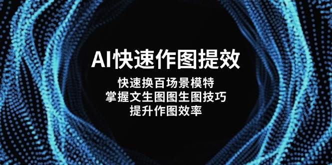 AI快速作图提效，快速换百场景模特，掌握文生图图生图技巧，提升作图效率-大可网创