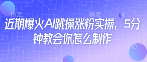 近期爆火AI跳操涨粉实操，5分钟教会你怎么制作-大可网创