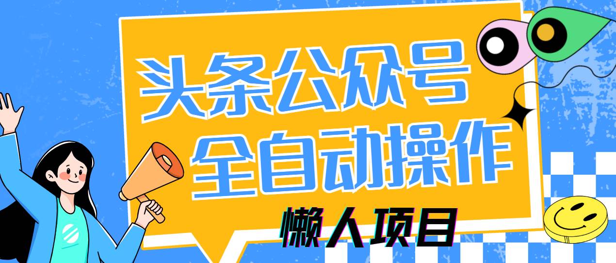 （14454期）懒人项目，多平台操作全自动运行，头条，公众号，下班实操5分钟日入500+-大可网创
