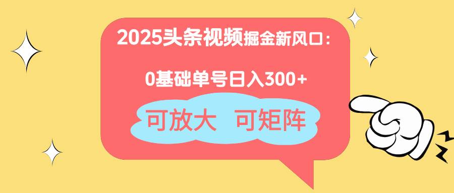 （14460期）2025头条视频掘金新风口：0基础日入300+，可放大，可矩阵-大可网创