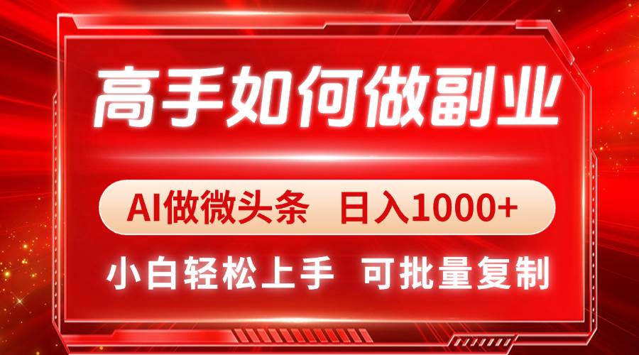 （14463期）高手如何做副业，AI微头条 日入1000+，小白轻松上手-大可网创