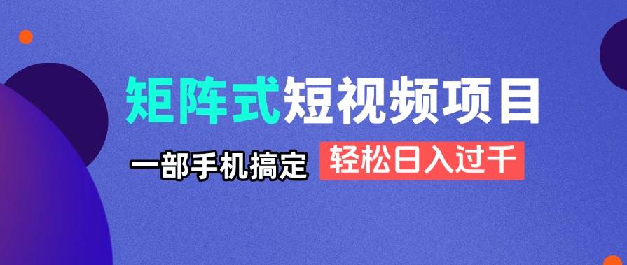（14475期）矩阵式短视频项目揭秘，一部手机搞定，轻松日入过千-大可网创