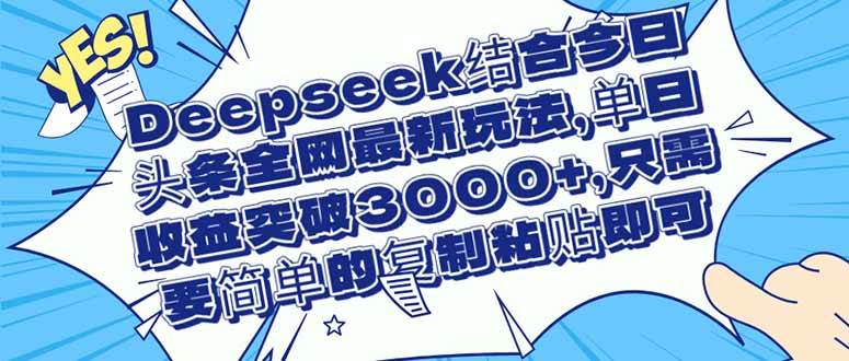 （14495期）Deepseek结合今日头条全网最新玩法，单日收益突破3000+，只需要简单的…-大可网创