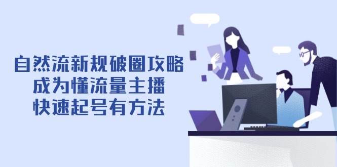 自然流新规破圈攻略【4月6更新】：成为懂流量主播，快速起号有方法-大可网创