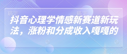 抖音心理学情感新赛道新玩法，涨粉和分成收入嘎嘎的-大可网创