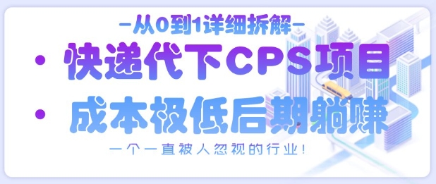 从0到1详细拆解快递代下CPS项目，一个一直被人忽视的行业！-大可网创