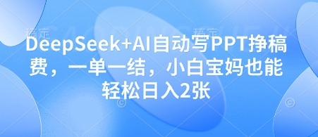 DeepSeek+AI自动写PPT挣稿费，一单一结，小白宝妈也能轻松日入2张-大可网创