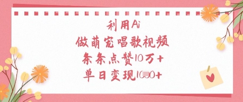 利用Ai做萌宠唱歌视频，条条点赞10W+，单日变现1k-大可网创
