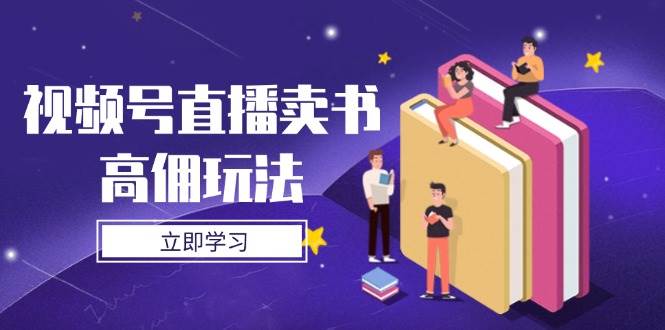（14520期）视频号直播卖书高佣玩法，底层逻辑解析，实操技巧全攻略-大可网创