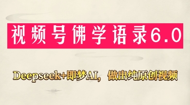 视频号佛学禅语6.0，用Deepseek+即梦ai，做纯原创视频，新手小白，也能月入1W+-大可网创