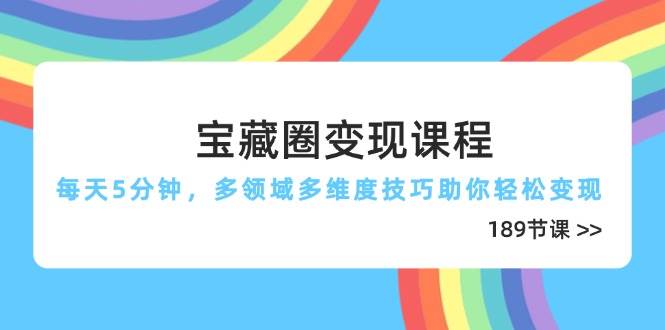 宝藏圈变现课程，每天5分钟，多领域多维度技巧助你轻松变现（189节）-大可网创
