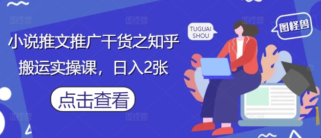 小说推文推广干货之知乎搬运实操课，日入2张-大可网创