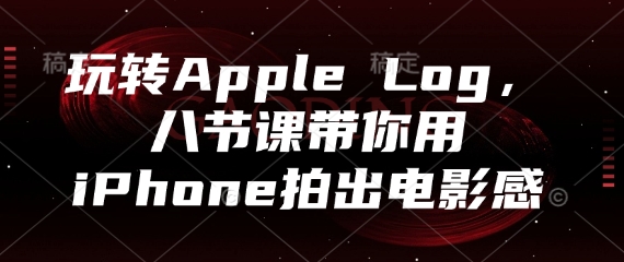 玩转Apple Log，八节课带你用iPhone拍出电影感-大可网创