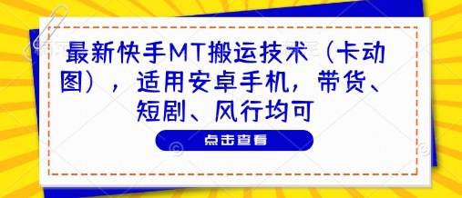 最新快手MT搬运技术（卡动图），适用安卓手机，带货、短剧、风行均可-大可网创