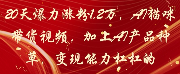 20天爆力涨粉1.2W，AI猫咪带货视频，加上AI产品种草，变现能力杠杠的-大可网创