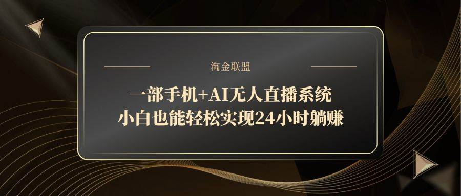（14651期）一部手机+AI无人直播系统，小白也能轻松实现24小时躺赚-大可网创