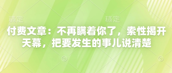 付费文章：不再瞒着你了，索性揭开天幕，把要发生的事儿说清楚-大可网创