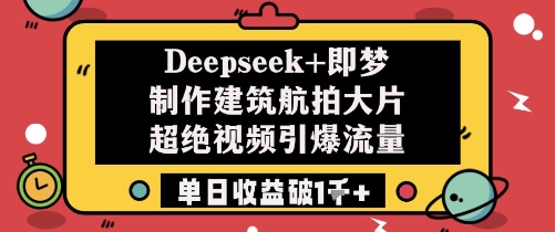 Deepseek+即梦制作建筑航拍大片超绝视频引爆流量单日收益破1k+-大可网创