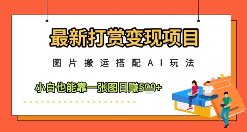 最新打赏变现项目，图片搬运搭配AI玩法，小白也能靠一张图日入5张-大可网创
