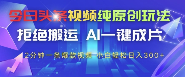 今日头条视频纯原创玩法，拒绝搬运，AI一键成片， 2分钟一条爆款视频，小白也能轻松日入3张+【揭秘】-大可网创