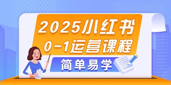 2025小红书0-1运营课程，选品、素材、笔记制作与发布技巧-大可网创