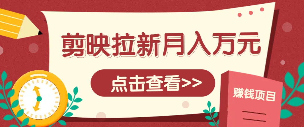 剪映拉新推广项目，5个粉丝就能操作，月入1w+超详细攻略！【附入口】-大可网创