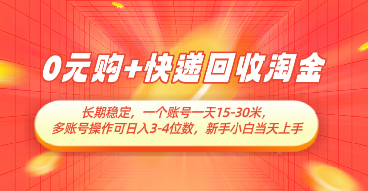 0元购+快递回收淘金，长期稳定，单号一天15-30米，多账号操作可日入3-4位数-大可网创