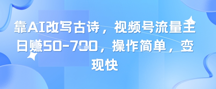 靠AI改写古诗，视频号流量主日入几张，操作简单，变现快-大可网创