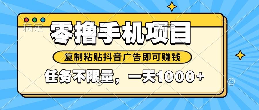 （14752期）2025年最新手机零撸小项目，复制粘贴抖音广告即可赚钱，平台大水，任务…-大可网创