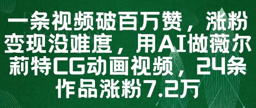 一条视频破百万赞，涨粉变现没难度，用AI做薇尔莉特CG动画视频，24条作品涨粉7.2W-大可网创